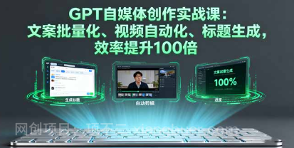 【第17513期】GPT自媒体创作实战课：文案批量化、视频自动化、标题生成，效率提升100倍