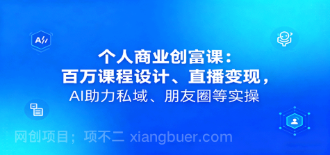 【第17820期】个人商业创富课：百万课程设计、直播变现，AI助力私域、朋友圈等实操 