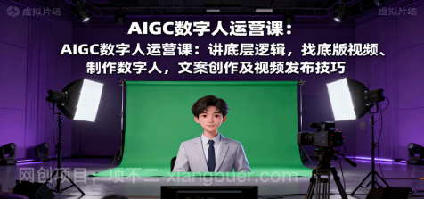 【第17826期】AIGC数字人运营课：讲底层逻辑，找底版视频、制作数字人，文案创作及视频发布技巧