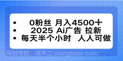 【第17838期】0粉丝 月入4500+，2025AI广告拉新，每天半个小时 人人可做