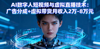 【第17841期】AI数字人短视频与虚拟直播技术：广告分成+虚拟带货月收入2万-8万元