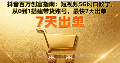 【第17850期】抖音百万创富指南：短视频5G风口教学，从0到1搭建带货账号，最快7天出单
