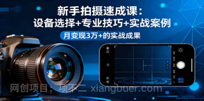 【第17855期】新手拍摄速成课，设备选择+专业技巧+实战案例，月变现3万+的实战成果