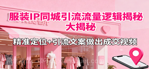 【第17892期】服装IP同城引流流量逻辑大揭秘，精准定位+引流文案做出成交视频