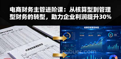 【第17897期】电商财务主管进阶课：从核算型到管理型财务的转型，助力企业利润提升30%