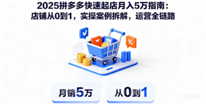 【第17907期】2025拼多多快速起店月入5万指南：店铺从0到1，实操案例拆解，运营全链路