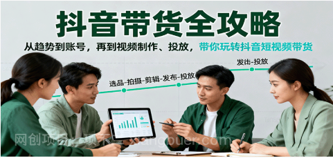 【第17916期】抖音带货全攻略：从趋势到账号，再到视频制作、投放，带你玩转抖音短视频带货