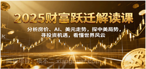 【第17923期】2025财富跃迁解读：析房价、AI、美元走势，探中美局势，寻投资机遇，看懂世界风云