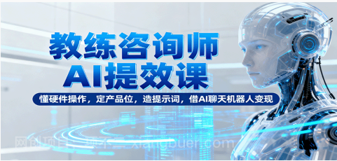 【第17926期】教练咨询师AI提效课：懂硬件操作，定产品位，造提示词，借AI聊天机器人变现 