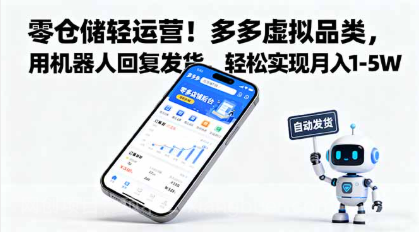 【第17950期】零仓储轻运营！多多虚拟品类，用机器人回复发货，轻松实现月入 1-5 W