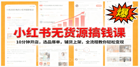 【第17960期】小红书无货源爆单课：10分钟开店，选品爆单，铺货上架，全流程教你轻松变现 