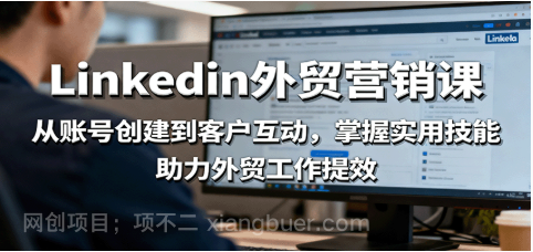 【第17963期】LinkedIn外贸营销课：从账号创建到客户互动，掌握实用技能，助力外贸工作提效
