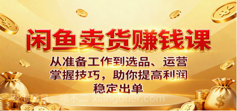 【第17964期】闲鱼卖货赚钱课：从准备工作到选品、运营，掌握技巧，助你提高利润稳定出单