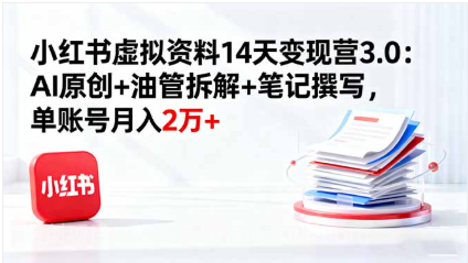 【第17975期】小红书虚拟资料14天变现营3.0：AI原创+油管拆解+笔记撰写，单账号月入2万+