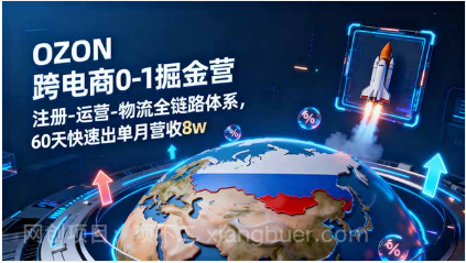 【第17978期】OZON跨境电商0-1掘金营：注册-运营-物流全链路体系，60天快速出单月营收8w