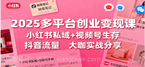 【第17979期】 2025多平台创业变现课：小红书私域+视频号生存+抖音流量，大咖实战分享 