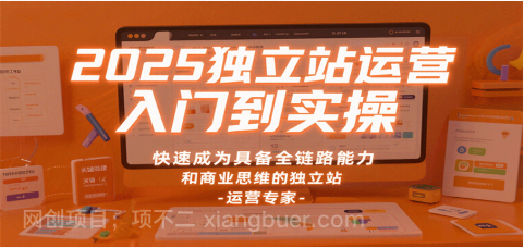 【第17982期】2025独立站运营入门到实操，快速成为具备全链路能力和商业思维的独立站运营专家