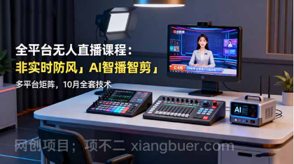 【第17983期】全平台无人直播课程：非实时防风＋AI智播智剪＋多平台矩阵，10月全套技术