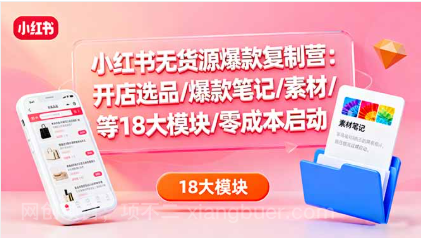 【第17992期】小红书无货源爆款复制营：开店选品/爆款笔记/素材/等18大模块/零成本启动