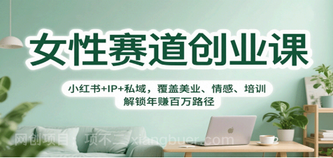 【第17995期】女性赛道创业课：小红书+IP+私域，覆盖美业、情感、培训，解锁年赚百万路径