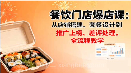 【第17999期】餐饮门店爆店课：从店铺搭建、套餐设计到推广上榜、差评处理，全流程教学