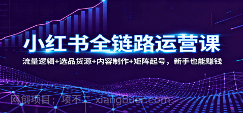 【第18005期】小红书全链路运营课：流量逻辑+选品货源+内容制作+矩阵起号，新手也能赚钱