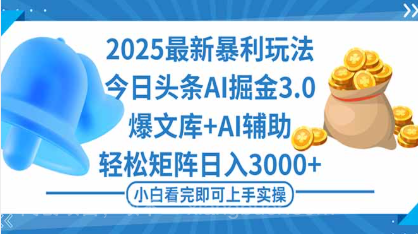 【第18024期】2025年今日头条最新暴利玩法3.0，一键生成爆款，轻松实现矩阵日入3000+
