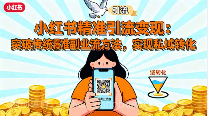 【第18027期】小红书精准引流变现：突破传统副业思维，掌握精准引流方法，实现私域转化