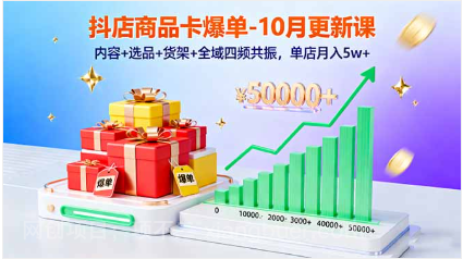 【第18034期】抖店商品卡爆单-10月新课：内容+选品+货架+全域四频共振，单店月入5w+