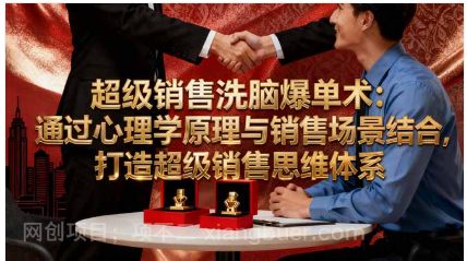 【第18880期】超级销售洗脑爆单术：通过心理学原理与销售场景结合,打造超级销售思维体系 