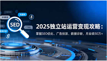 【第18881期】2025独立站运营变现攻略：掌握SEO优化、广告投放、数据诊断，月业绩50万+