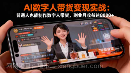 【第18886期】AI数字人带货变现实战：普通人也能制作数字人带货，副业月收益达8000+