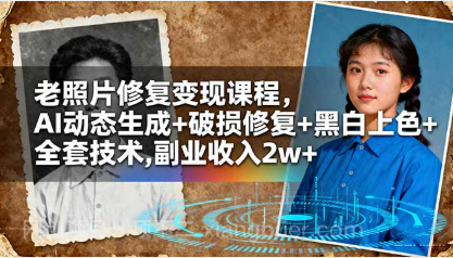 【第18888期】老照片修复变现课程，AI动态生成+破损修复+黑白上色+全套技术,副业收入2w+