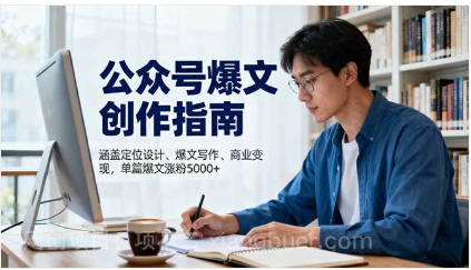 【第18889期】公众号爆文创作指南，涵盖定位设计+爆文写作+商业变现，单篇爆文涨粉5000+