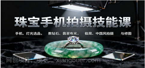 【第18900期】珠宝手机拍摄技能课:手机、 灯光选品,钻石、翡翠布光,极简中国风拍摄与修图