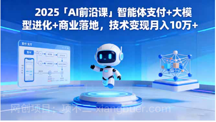 【第18906期】2025「AI前沿课」智能体支付+大模型进化+商业落地,技术变现月入10万+