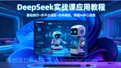 【第18910期】DeepSeek实战课应用教程、基础操作+多平台适配+实体赋能,掌握AI核心技能