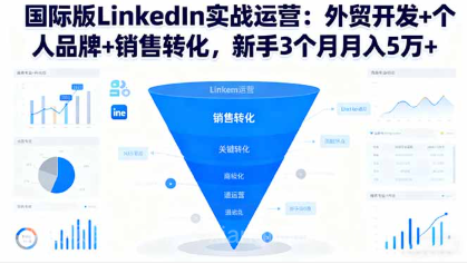 【第18914期】国际版LinkedIn实战运营：外贸开发+个人品牌+销售转化，新手3个月月入5万+