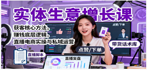 【第18923期】实体生意增长课:获客核心方法,赚钱底层逻辑,直播电商实操与私域运营