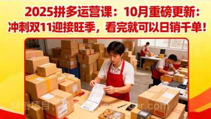 【第18930期】2025拼多多运营课:10月重磅更新:冲刺双11迎接旺季,看完就可以日销千单