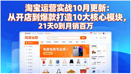 【第18931期】淘宝运营实战10月更新:从开店到爆款打造10大核心模块,21天0到月销百万