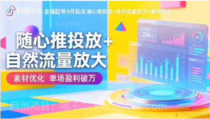 【第18933期】抖音千川全域起号9月玩法 随心推投放+自然流量放大+素材优化 单场盈利破万