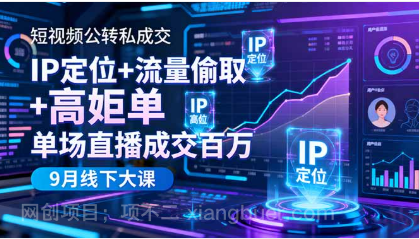 【第18934期】短视频公转私成交9月线下大课,IP定位+流量偷取+高客单,单场直播成交百万