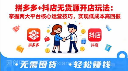【第18953期】拼多多+抖店无货源开店玩法:掌握两大平台核心运营技巧,实现低成本高回报
