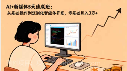 【第18964期】AI+新媒体5天速成班：从基础操作到定制化智能体开发，零基础月入3万+