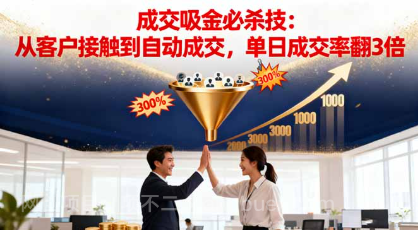 【第18965期】吸金成交营销必杀技:从客户接触到自动成交,单日成交率翻3倍