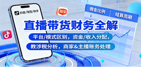 【第18976期】直播带货财务全解:平台/模式区别,资金/收入分配,涉税分析,商家&主播账务处理