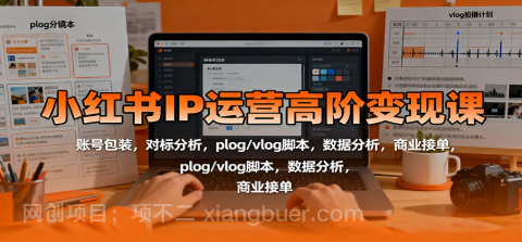 【第18978期】小红书IP运营高阶变现课:账号包装,对标分析,plog/vlog脚本,数据分析,商业接单