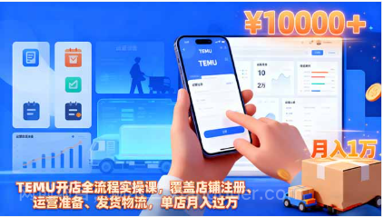 【第18979期】TEMU开店全流程实操课,覆盖店铺注册、运营准备、发货物流,单店月入过万