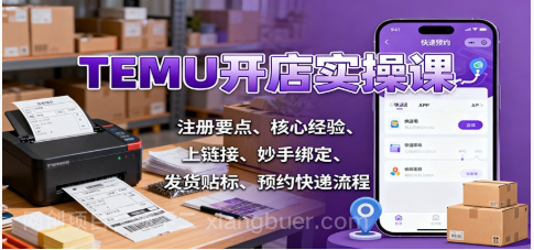 【第18981期】TEMU开店实操课:注册要点、核心经验、上链接、妙手绑定、发货贴标、预约快递流程